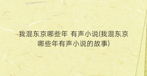 我混东京哪些年 有声小说(我混东京哪些年有声小说的故事)